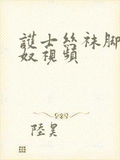 护士丝袜脚交足奴视频