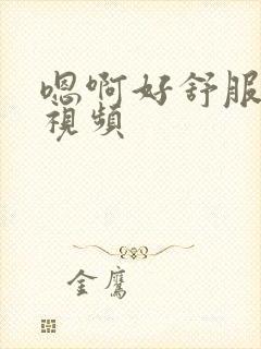 嗯啊好舒服好爽视频