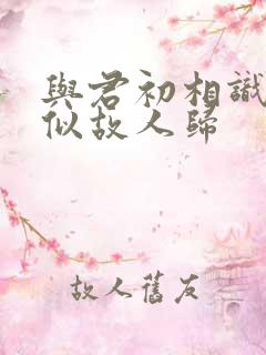 与君初相识·恰似故人归