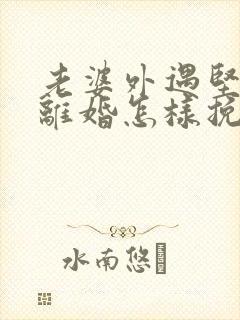 老婆外遇坚决要离婚怎样挽回