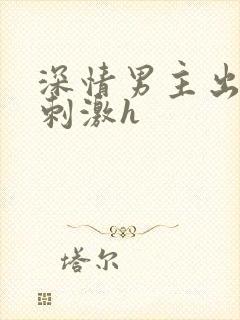 深情男主出轨2刺激h