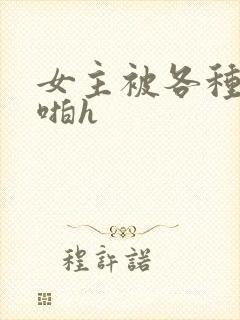 女主被各种男人啪h