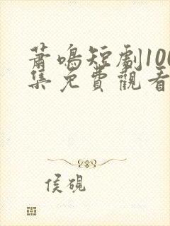 萧鸣短剧100集免费观看