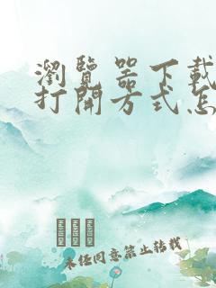 浏览器下载文件打开方式怎么修改