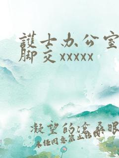 护士办公室丝袜脚交xxxxx