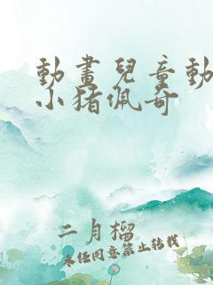 动画儿童动画片小猪佩奇