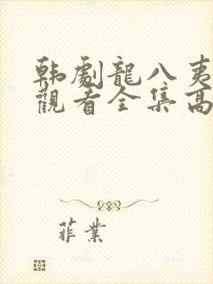 韩剧龙八夷免费观看全集高清播放