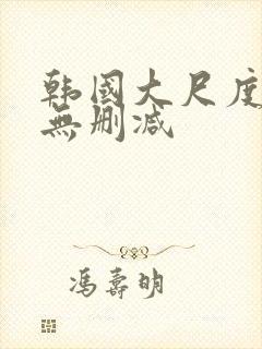 韩国大尺度床戏无删减