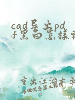 cad导出pdf黑白怎样转为彩色