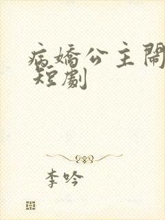 病娇公主闹翻天 短剧