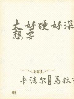 大好硬好深好爽想要