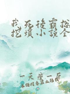 我死后霸总哭着挖坟小说全文阅读