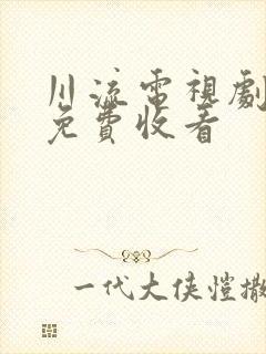 川流电视剧全集免费收看