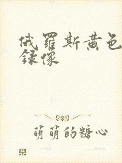 俄罗斯黄色一级录像