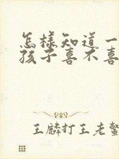 怎样知道一个女孩子喜不喜欢你