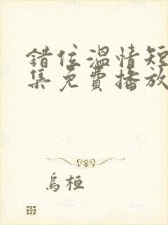 错位温情短剧全集免费播放