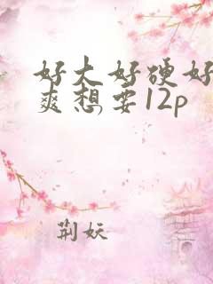 好大好硬好深好爽想要12p