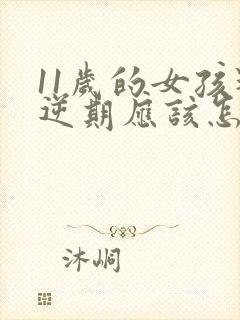 11岁的女孩叛逆期应该怎么教育