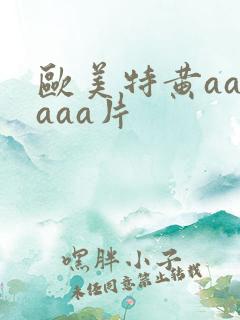 欧美特黄aaaaaa片