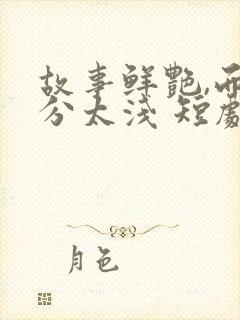 故事鲜艳,而缘分太浅 短剧