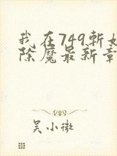 我在749斩妖除魔最新章节更新内容