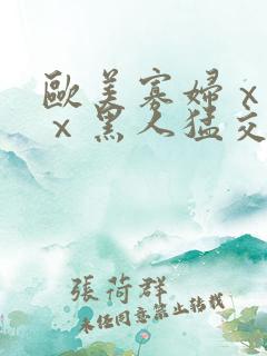 欧美寡妇ⅹxxⅹ黑人猛交