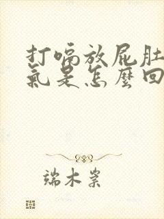 打嗝放屁肚子胀气是怎么回事