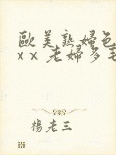 欧美熟妇色xxxⅹ老妇多毛