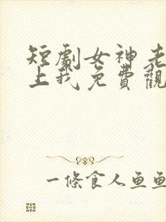 短剧女神老婆赖上我免费观看