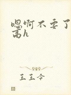 嗯啊不要了np高h