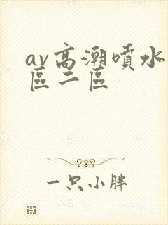 av高潮喷水一区二区