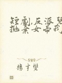 短剧,反派儿子抛弃女帝我反手娶回家