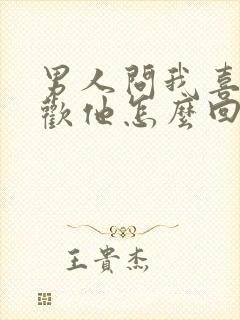 男人问我喜不喜欢他怎么回