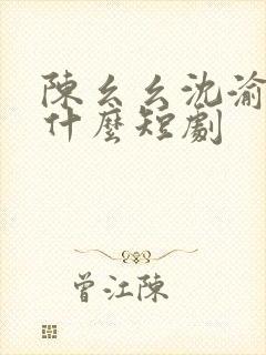 陈幺幺沈渝行是什么短剧
