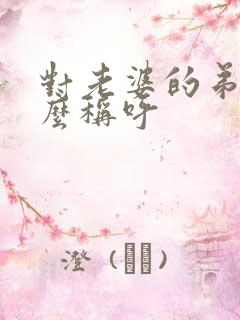 对老婆的弟弟怎么称呼