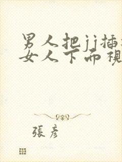 男人把jj插进女人下面视频