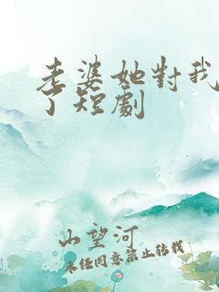 老婆她对我说谎了短剧