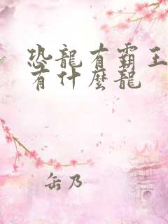 恐龙有霸王龙还有什么龙