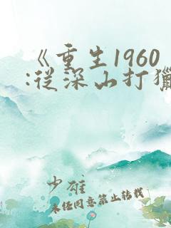 《重生1960:从深山打猎开始逆袭》