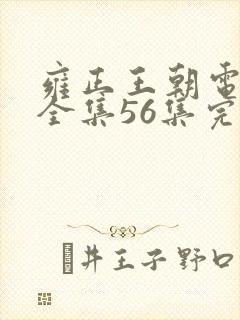 雍正王朝电视剧全集56集完整版免费下载