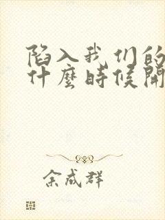 陷入我们的热恋什么时候开播的