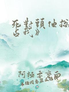 死对头他总想独占我》