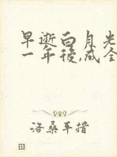 早逝白月光穿十一年后,成全家福星在线看