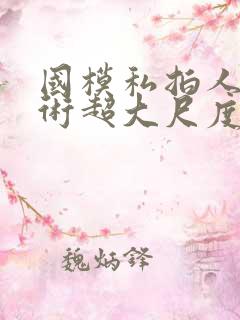 国模私拍人体艺术超大尺度套图