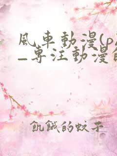 风车动漫(p)_专注动漫的门户