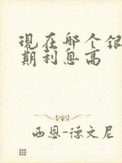 现在哪个银行死期利息高