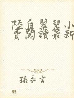 陆自翠儿小说免费阅读最新章节更新