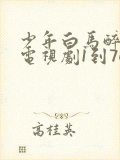 少年白马醉春风电视剧1到76集播放