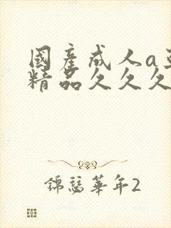 国产成人a亚洲精品久久久