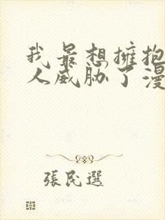 我最想拥抱的男人威胁了漫画免费观看